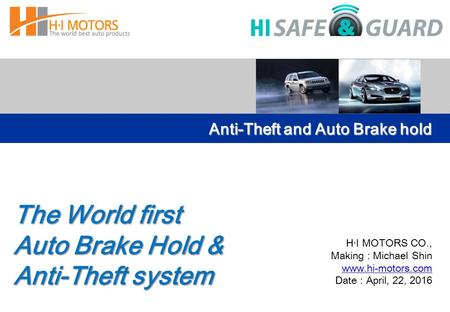 H · I MOTORS CO., Making : Michael Shin www.hi-motors.com Date : April, 22, 2016 Anti-Theft and Auto Brake hold The World first Auto Brake Hold & Anti-Theft.