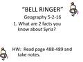 “BELL RINGER” Geography 5-2-16 1. What are 2 facts you know about Syria? HW: Read page 488-489 and take notes.