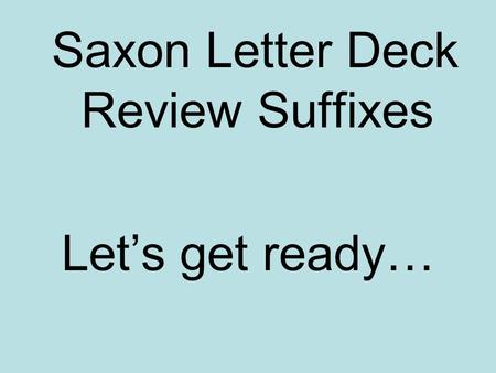 Saxon Letter Deck Review Suffixes Let’s get ready…