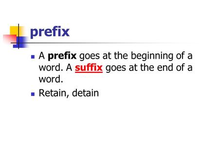 Prefix A prefix goes at the beginning of a word. A suffix goes at the end of a word. Retain, detain.