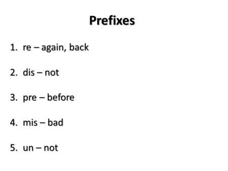 Prefixes 1.re – again, back 2.dis – not 3.pre – before 4.mis – bad 5.un – not.