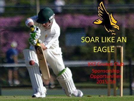 SOAR LIKE AN EAGLE XYZ Cricket Club Sponsorship Opportunities 2015/16.