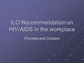 ILO Recommendation on HIV/AIDS in the workplace Process and Content.