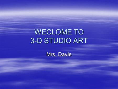 WECLOME TO 3-D STUDIO ART Mrs. Davis. SCULPTURE SCULPTURE A three-dimensional artwork created by shaping hard or plastic material, commonly stone (either.