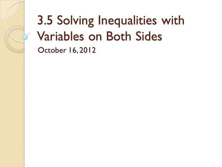 3.5 Solving Inequalities with Variables on Both Sides October 16, 2012.