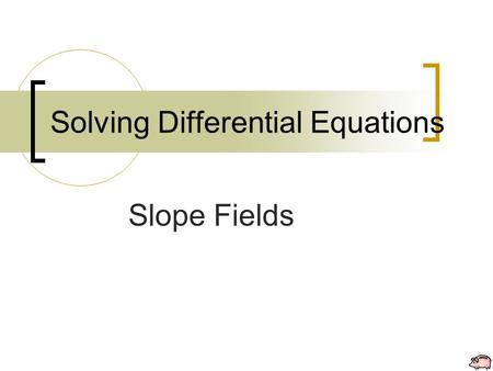 Solving Differential Equations Slope Fields. Solving DE: Slope Fields Slope Fields allow you to approximate the solutions to differential equations graphically.