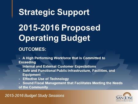 2015-2016 Budget Study Sessions Strategic Support 2015-2016 Proposed Operating Budget OUTCOMES: - A High Performing Workforce that is Committed to Exceeding.
