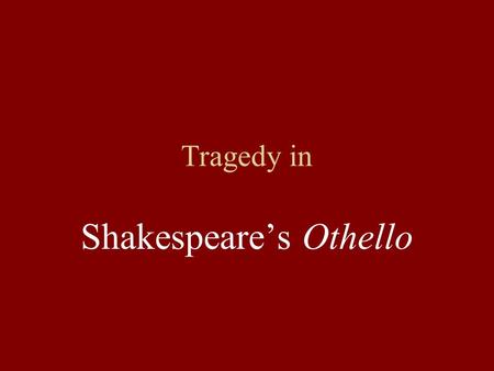 Tragedy in Shakespeare’s Othello Characteristics of Shakespearean Tragedies Include a central hero Develop some sort of conflict (perhaps involving ambition,