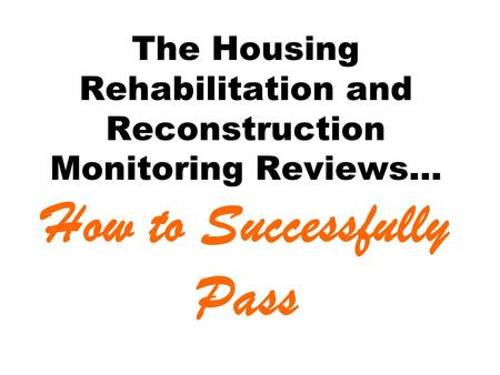 The Housing Rehabilitation and Reconstruction Monitoring Reviews… How to Successfully Pass.