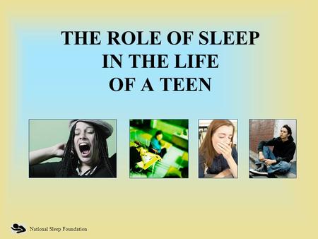 National Sleep Foundation THE ROLE OF SLEEP IN THE LIFE OF A TEEN.