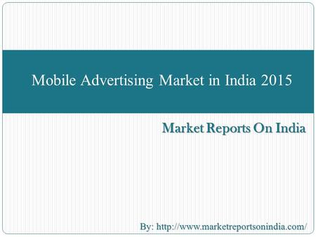 Market Reports On India Mobile Advertising Market in India 2015 By:  By: