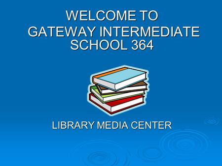 WELCOME TO GATEWAY INTERMEDIATE SCHOOL 364 GATEWAY INTERMEDIATE SCHOOL 364 LIBRARY MEDIA CENTER.