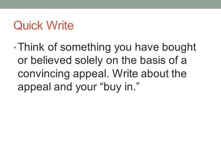 Quick Write Think of something you have bought or believed solely on the basis of a convincing appeal. Write about the appeal and your “buy in.”