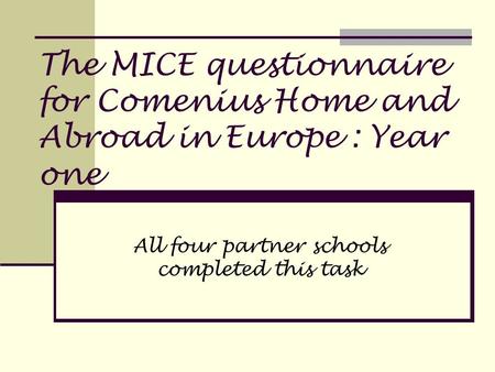 The MICE questionnaire for Comenius Home and Abroad in Europe : Year one All four partner schools completed this task.