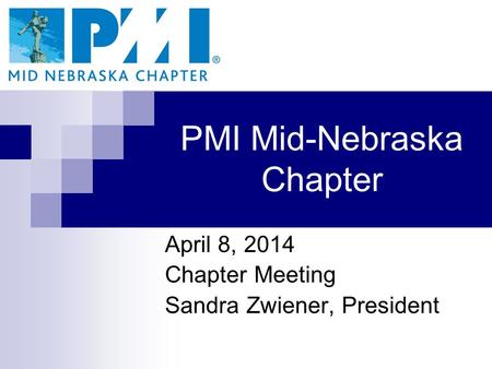 PMI Mid-Nebraska Chapter April 8, 2014 Chapter Meeting Sandra Zwiener, President.