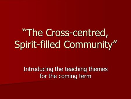“The Cross-centred, Spirit-filled Community” Introducing the teaching themes for the coming term.