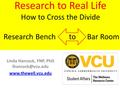 Research to Real Life How to Cross the Divide Research Bench to Bar Room Linda Hancock, FNP, PhD