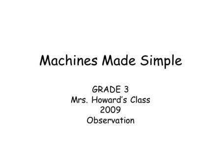Machines Made Simple GRADE 3 Mrs. Howard’s Class 2009 Observation.