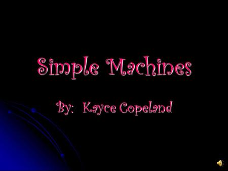 Simple Machines By: Kayce Copeland SIMPLE MACHINES A simple machine is a single device that requires a single force to work. They do not contain a source.