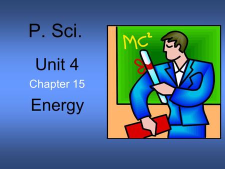 P. Sci. Unit 4 Chapter 15 Energy. Energy and Work Whenever work is done, energy is transformed or transferred to another system. Energy is the ability.
