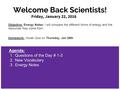 Welcome Back Scientists! Friday, January 22, 2016 Objective: Energy Notes; I will compare the different forms of energy and the resources they come from.