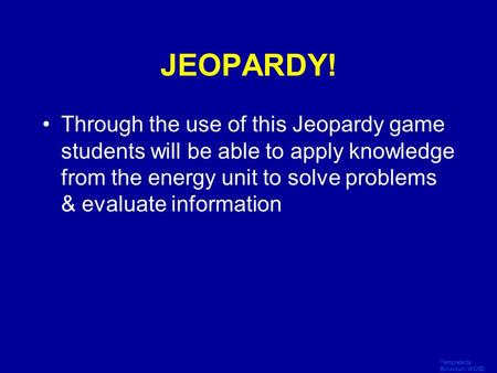 JEOPARDY! Through the use of this Jeopardy game students will be able to apply knowledge from the energy unit to solve problems & evaluate information.
