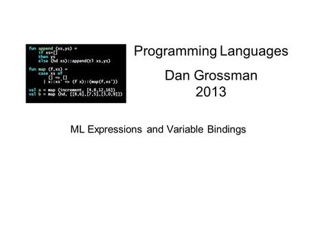 Programming Languages Dan Grossman 2013 ML Expressions and Variable Bindings.
