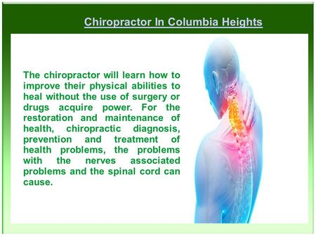 Chiropractor In Columbia Heights The chiropractor will learn how to improve their physical abilities to heal without the use of surgery or drugs acquire.