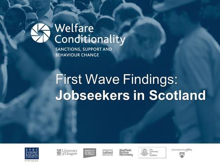 First Wave Findings: Jobseekers in Scotland. Background View shared by successive governments of need to tackle ‘welfare dependency’. Increased requirements.