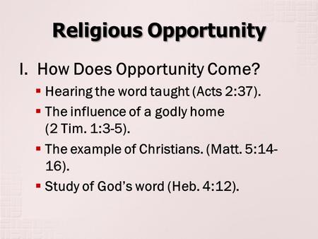 Religious Opportunity I. How Does Opportunity Come?  Hearing the word taught (Acts 2:37).  The influence of a godly home (2 Tim. 1:3-5).  The example.
