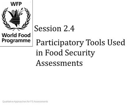 Participatory Tools Used in Food Security Assessments Session 2.4 Qualitative Approaches for FS Assessments.