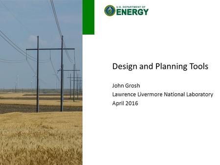 Design and Planning Tools John Grosh Lawrence Livermore National Laboratory April 2016.