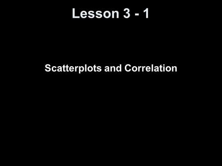 Lesson 3 - 1 Scatterplots and Correlation. Objectives Describe why it is important to investigate relationships between variables Identify explanatory.