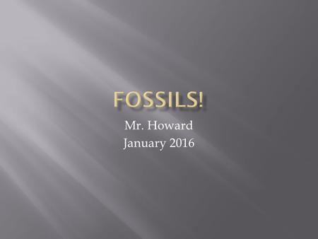 Mr. Howard January 2016.  1.) Petrified or Permineralized  2.) Cast  3.) Mold  4.) Carbon Film  5.) Trace  6.) Original Remains.