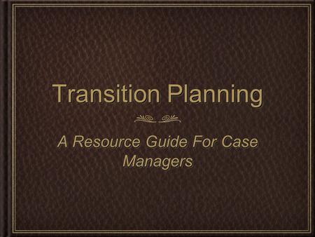 Transition Planning A Resource Guide For Case Managers.