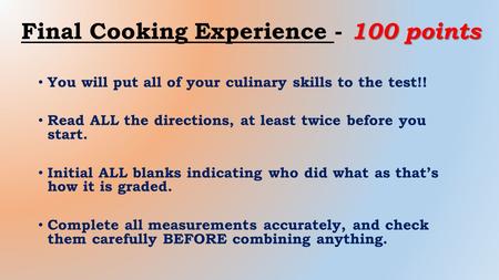 100 points Final Cooking Experience - 100 points You will put all of your culinary skills to the test!! Read ALL the directions, at least twice before.