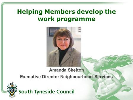 Helping Members develop the work programme Amanda Skelton Executive Director Neighbourhood Services.