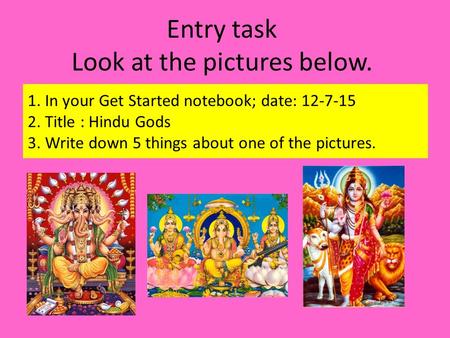 Entry task Look at the pictures below. 1. In your Get Started notebook; date: 12-7-15 2. Title : Hindu Gods 3. Write down 5 things about one of the pictures.