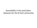 Accessibility in the work place: Solutions for the SF tech community.