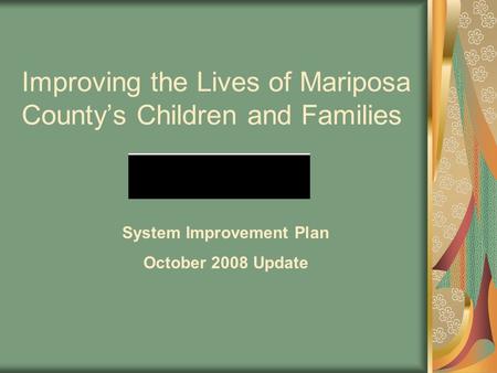 Improving the Lives of Mariposa County’s Children and Families System Improvement Plan October 2008 Update.