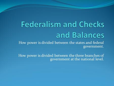 How power is divided between the states and federal government. How power is divided between the three branches of government at the national level.