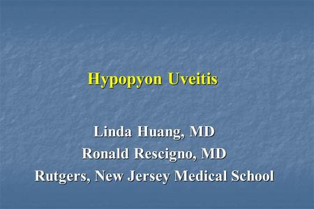 Hypopyon Uveitis Linda Huang, MD Ronald Rescigno, MD Rutgers, New Jersey Medical School.