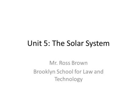 Unit 5: The Solar System Mr. Ross Brown Brooklyn School for Law and Technology.