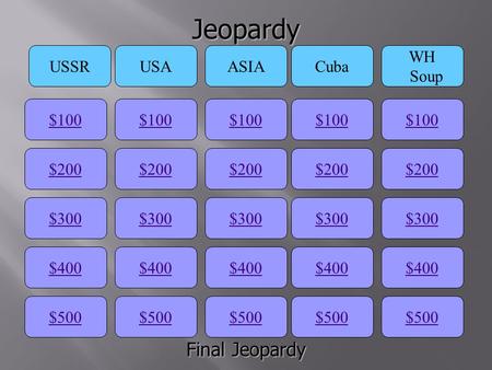 Jeopardy $100 USSRUSAASIACuba WH Soup $200 $300 $400 $500 $400 $300 $200 $100 $500 $400 $300 $200 $100 $500 $400 $300 $200 $100 $500 $400 $300 $200 $100.