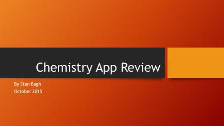 Chemistry App Review By Stan Bagh October 2015. My Goal? Review an App About Chemistry. There were many apps I found on the google play store, but most.