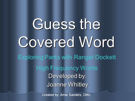 Guess the Covered Word Developed by: Joanne Whitley Exploring Parks with Ranger Dockett High Frequency Words Created by: Amie Sanders, DWL.