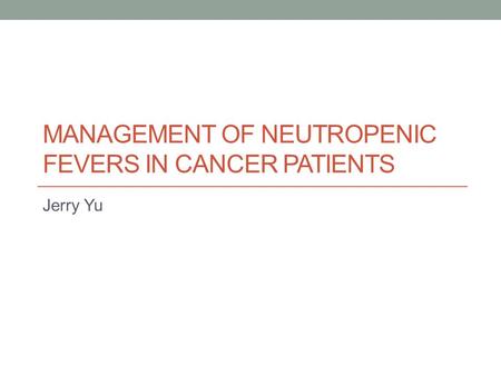 MANAGEMENT OF NEUTROPENIC FEVERS IN CANCER PATIENTS Jerry Yu.