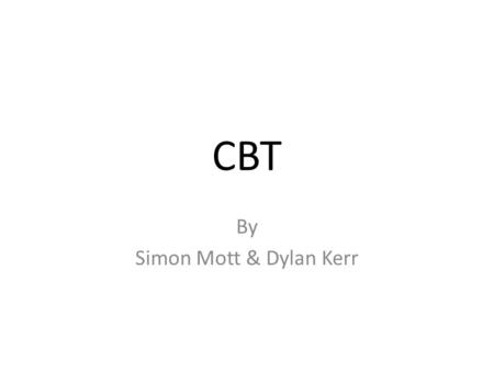 CBT By Simon Mott & Dylan Kerr. CBT Cognitive Behavioral Therapy Cognitive = Thinking Behavioral = Actions Therapy = Process.
