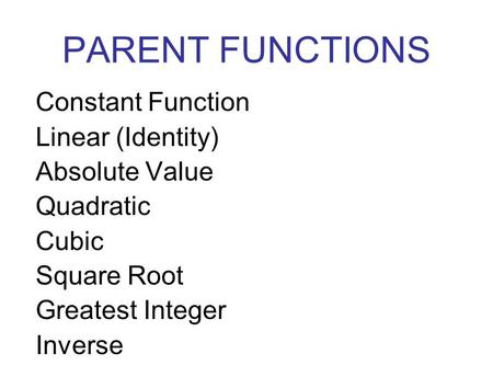 PARENT FUNCTIONS Constant Function Linear (Identity) Absolute Value