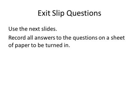 Exit Slip Questions Use the next slides. Record all answers to the questions on a sheet of paper to be turned in.